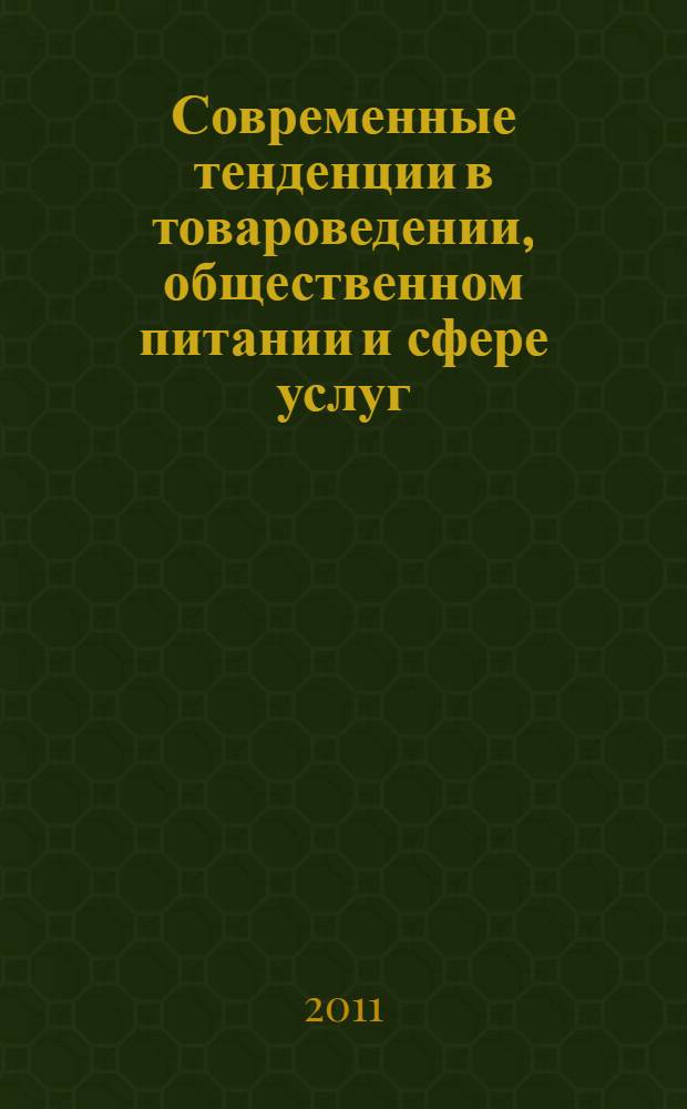 Современные тенденции в товароведении, общественном питании и сфере услуг : сборник докладов Межвузовской студенческой научно-практической конференции, 14-15 декабря 2010 года