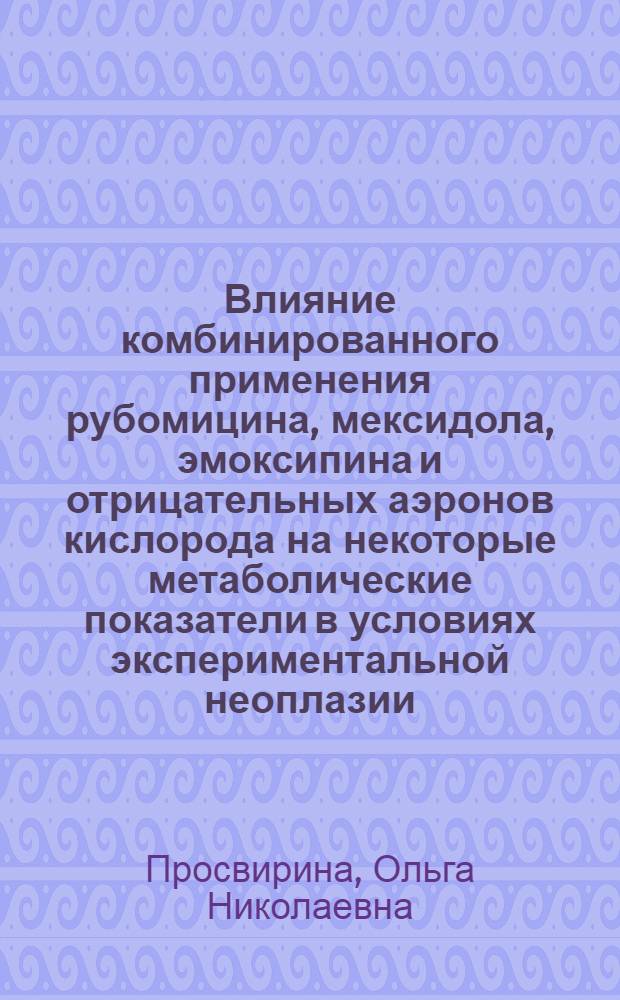 Влияние комбинированного применения рубомицина, мексидола, эмоксипина и отрицательных аэронов кислорода на некоторые метаболические показатели в условиях экспериментальной неоплазии : автореферат диссертации на соискание ученой степени к. м. н. : специальность 14.00.25 <Фармакология, клиническая фармакология>