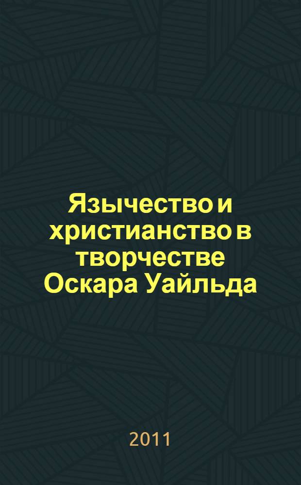 Язычество и христианство в творчестве Оскара Уайльда = Paganism and christianity in Oscar Wilde's works : монография