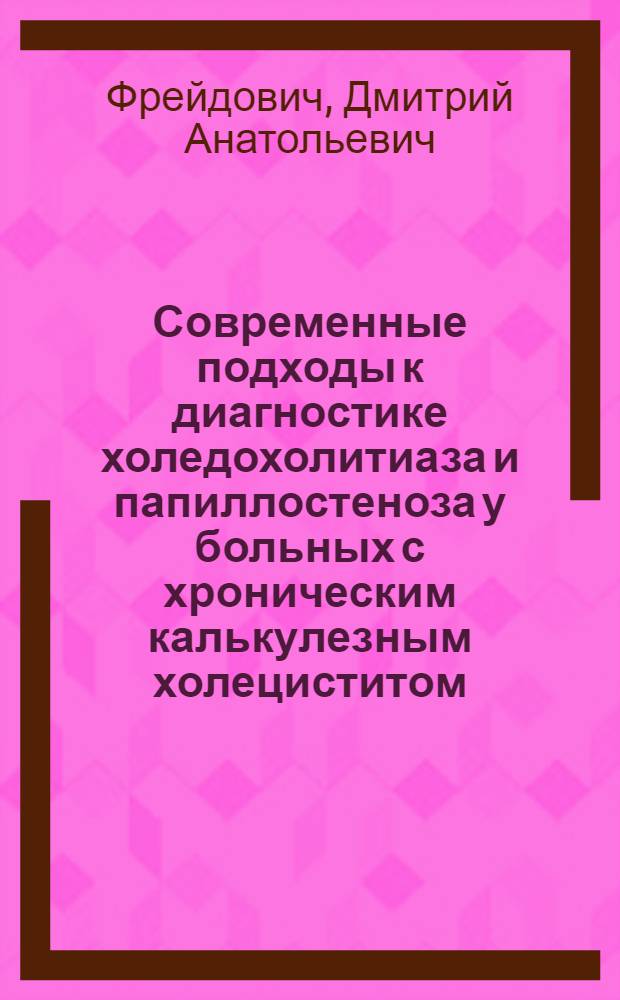 Современные подходы к диагностике холедохолитиаза и папиллостеноза у больных с хроническим калькулезным холециститом : автореферат диссертации на соискание ученой степени к. м. н. : специальность 14.00.27 <Хирургия>