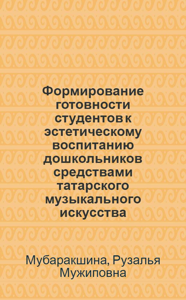 Формирование готовности студентов к эстетическому воспитанию дошкольников средствами татарского музыкального искусства : автореферат диссертации на соискание ученой степени к. пед. н. : специальность 13.00.01 <общая педагогика>