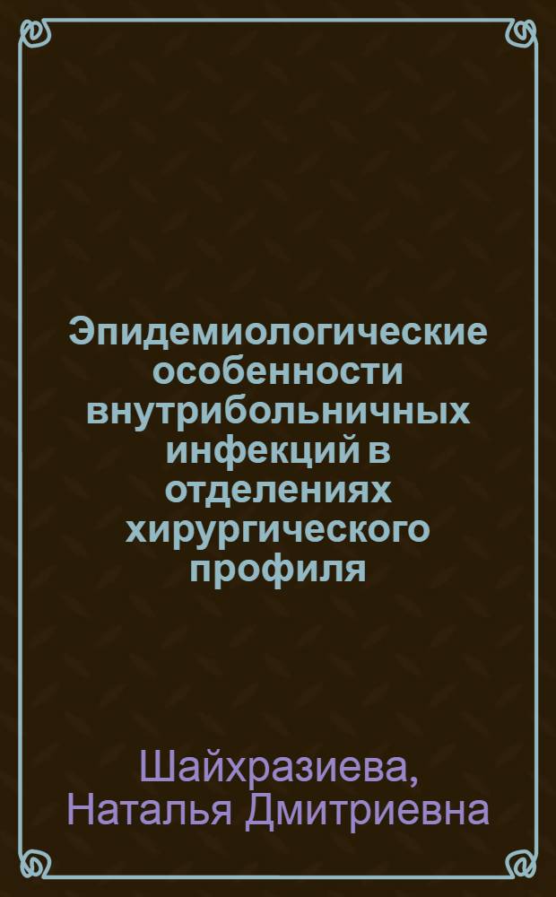 Эпидемиологические особенности внутрибольничных инфекций в отделениях хирургического профиля : автореферат диссертации на соискание ученой степени к. м. н. : специальность 14.00.30 <Эпидемиология>