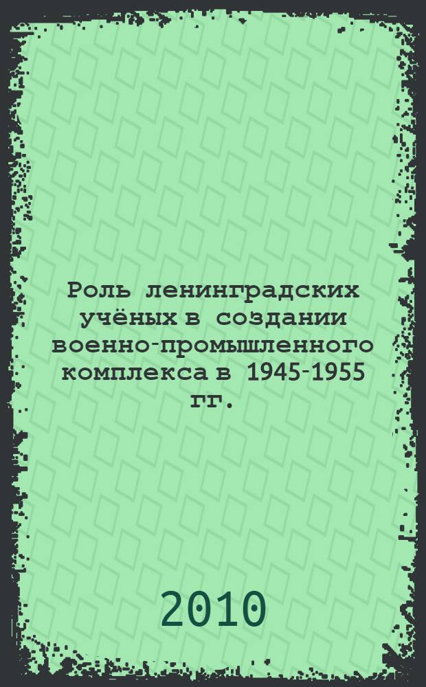 Роль ленинградских учёных в создании военно-промышленного комплекса в 1945-1955 гг. : монография