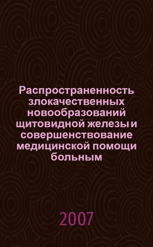 Распространенность злокачественных новообразований щитовидной железы и совершенствование медицинской помощи больным : автореферат диссертации на соискание ученой степени к. мед. н. : специальность 14.00.33 <обществен. здоровье>