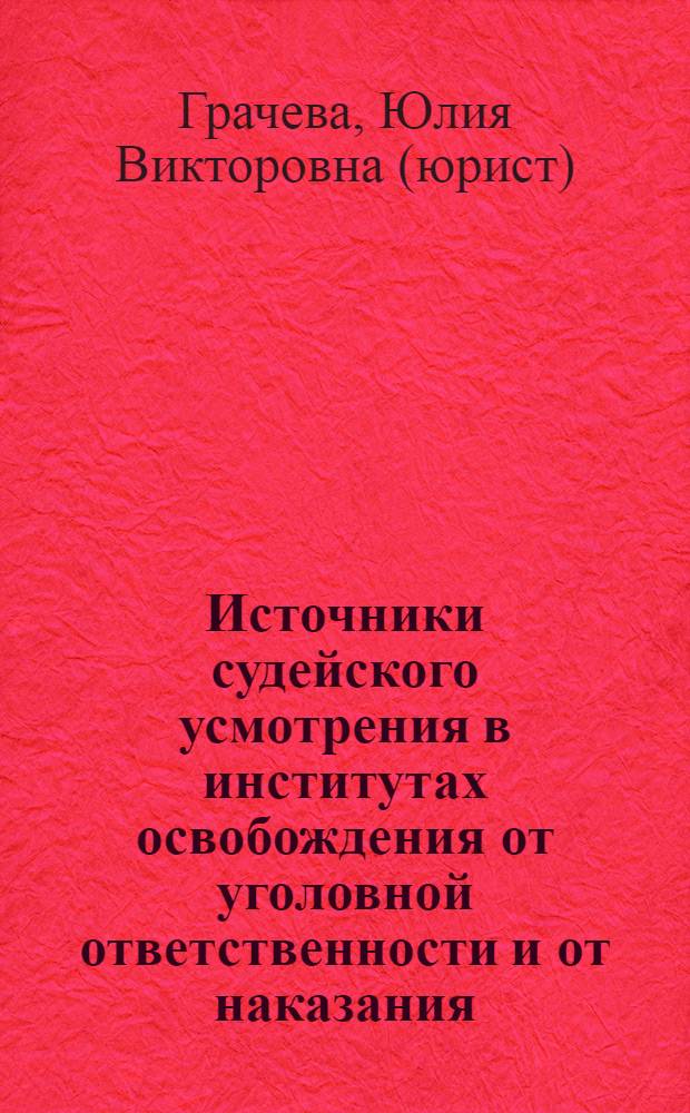 Источники судейского усмотрения в институтах освобождения от уголовной ответственности и от наказания : монография