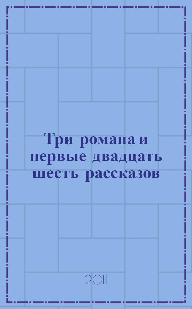 Три романа и первые двадцать шесть рассказов