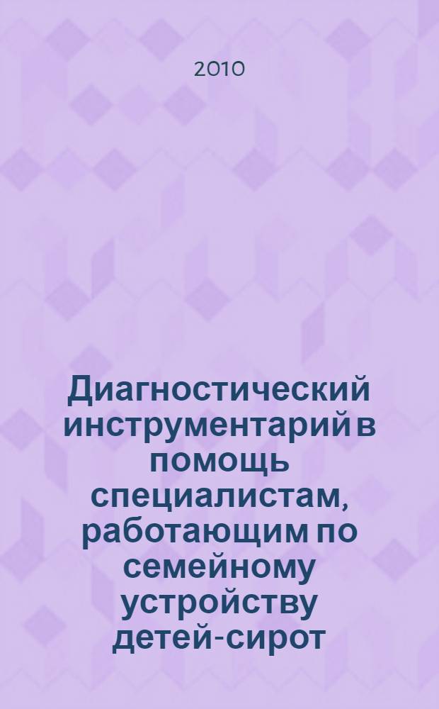 Диагностический инструментарий в помощь специалистам, работающим по семейному устройству детей-сирот : методическое пособие