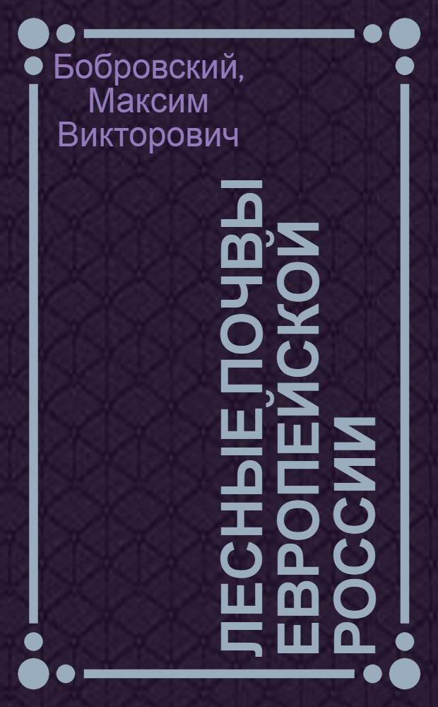Лесные почвы Европейской России: биотические и антропогенные факторы формирования = Forest soil in European Russia: biotic and anthropogenic factors in pedogenesis