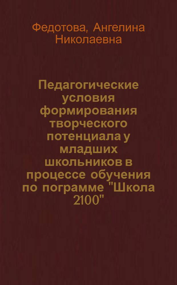 Педагогические условия формирования творческого потенциала у младших школьников в процессе обучения по пограмме "Школа 2100" : автореферат диссертации на соискание ученой степени к. п. н. : специальность 13.00.01 <Общая педагогика>