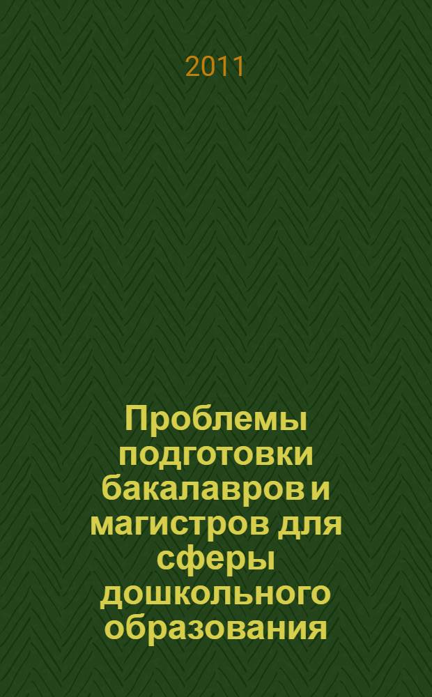 Проблемы подготовки бакалавров и магистров для сферы дошкольного образования : материалы заседания Учебно-методической комиссии по педагогике, психологии и методике дошкольного образования УМО по специальностям педагогического образования, 28-29 октября 2010 года