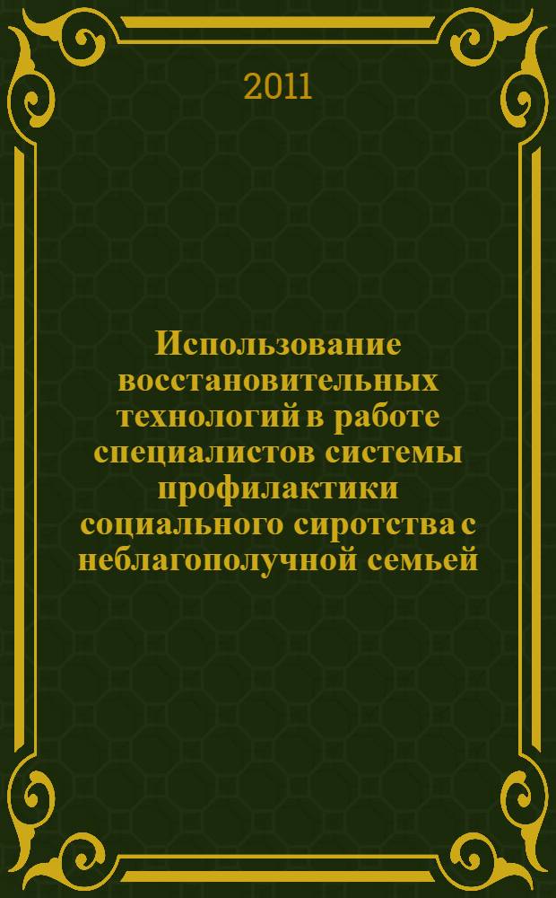 Использование восстановительных технологий в работе специалистов системы профилактики социального сиротства с неблагополучной семьей : методическое пособие