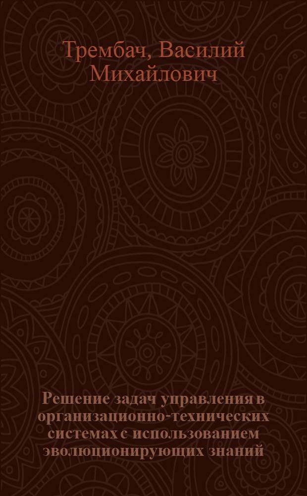 Решение задач управления в организационно-технических системах с использованием эволюционирующих знаний : монография