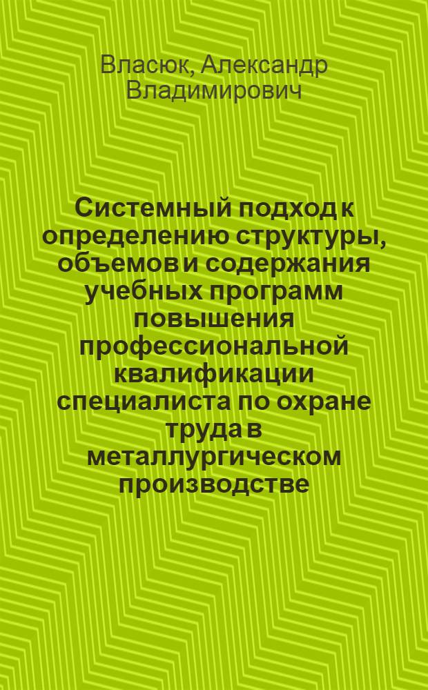 Системный подход к определению структуры, объемов и содержания учебных программ повышения профессиональной квалификации специалиста по охране труда в металлургическом производстве : автореферат диссертации на соискание ученой степени к. т. н. : специальность 05.26.01 <Охрана труда>