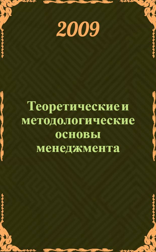 Теоретические и методологические основы менеджмента : учебное пособие : для студентов специальности 06110 "Менеджмент организации" очной, заочной, дистанционной форм обучения, экстернат и магистратуры
