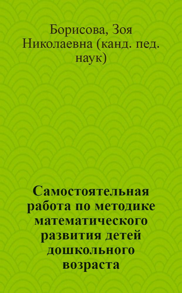 Самостоятельная работа по методике математического развития детей дошкольного возраста : учебно-методическое пособие, специальность 030704 - дошкольное образование (повышенный уровень)