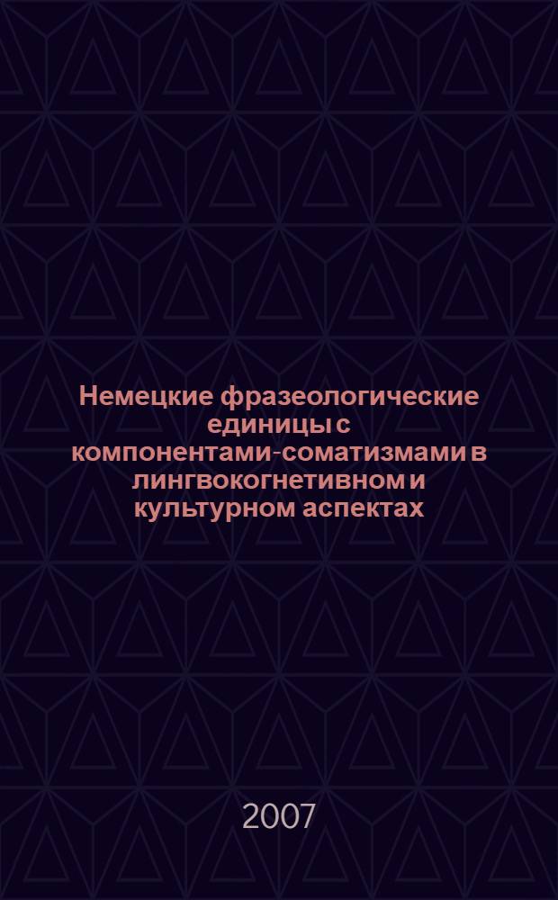 Немецкие фразеологические единицы с компонентами-соматизмами в лингвокогнетивном и культурном аспектах : автореферат диссертации на соискание ученой степени к. филол. н. : специальность 10.02.04 <Герман. языки>