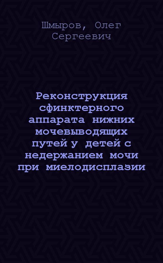 Реконструкция сфинктерного аппарата нижних мочевыводящих путей у детей с недержанием мочи при миелодисплазии : автореферат диссертации на соискание ученой степени к. м. н. : специальность 14.00.35 <Детская хирургия>