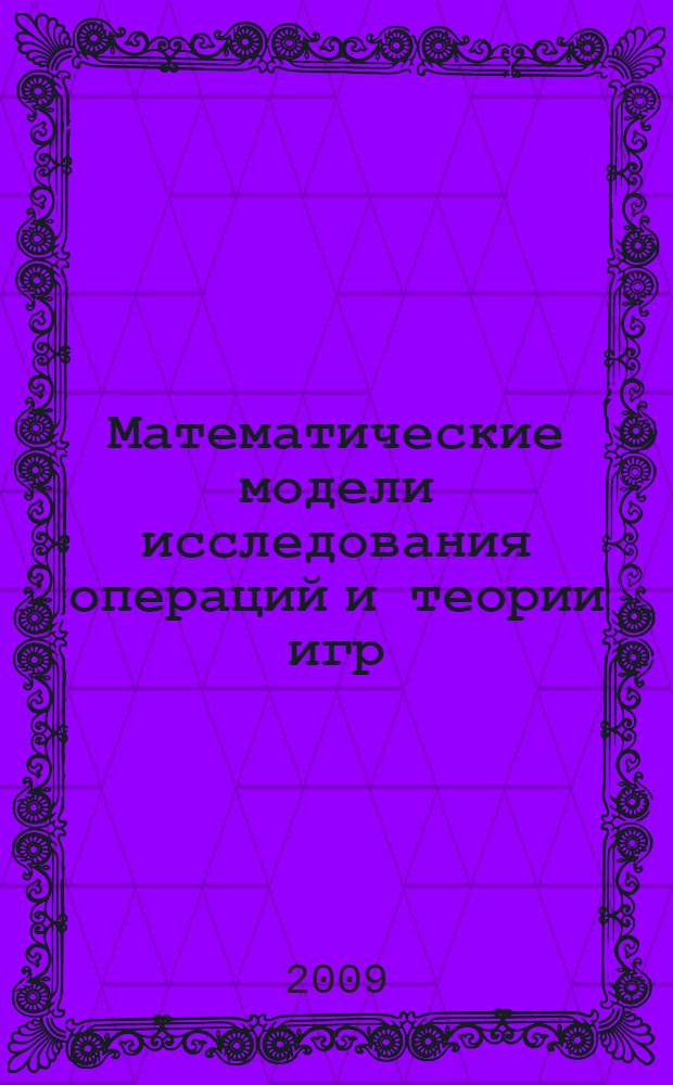 Математические модели исследования операций и теории игр : учебное пособие : для студентов в ысших учебных заведений, обучающихся по направлению 230200 "Информатика и вычислительная техника", направлениям и специальностям группы "Техника и технологии"