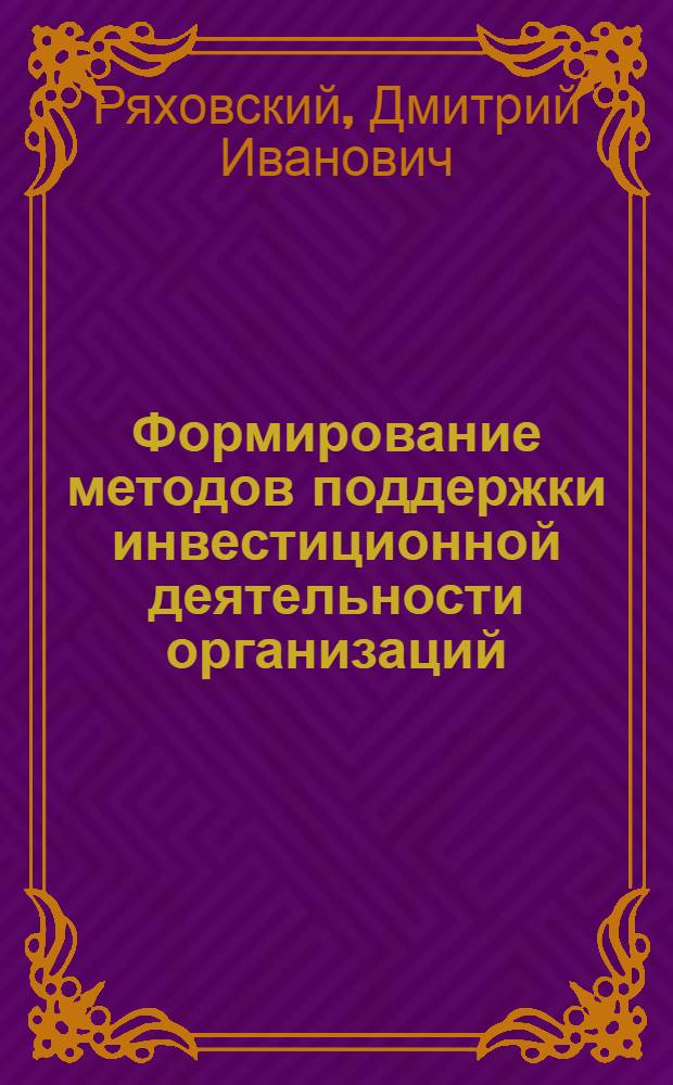 Формирование методов поддержки инвестиционной деятельности организаций (теория и методология)