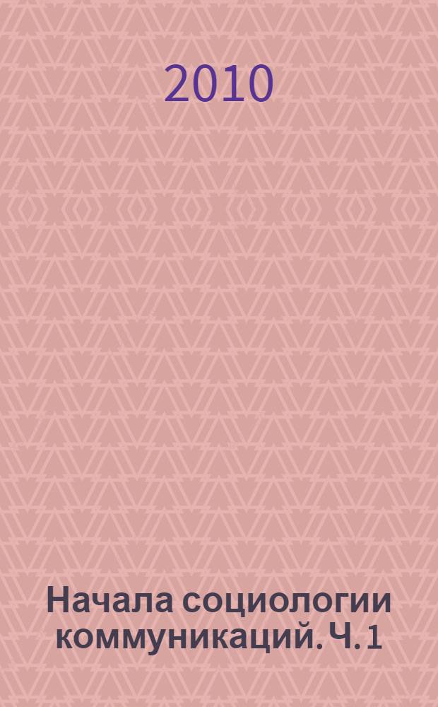 Начала социологии коммуникаций. Ч. 1