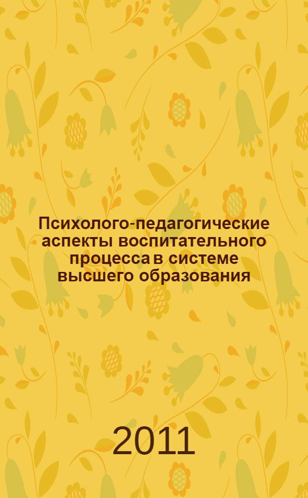 Психолого-педагогические аспекты воспитательного процесса в системе высшего образования. Т. 1