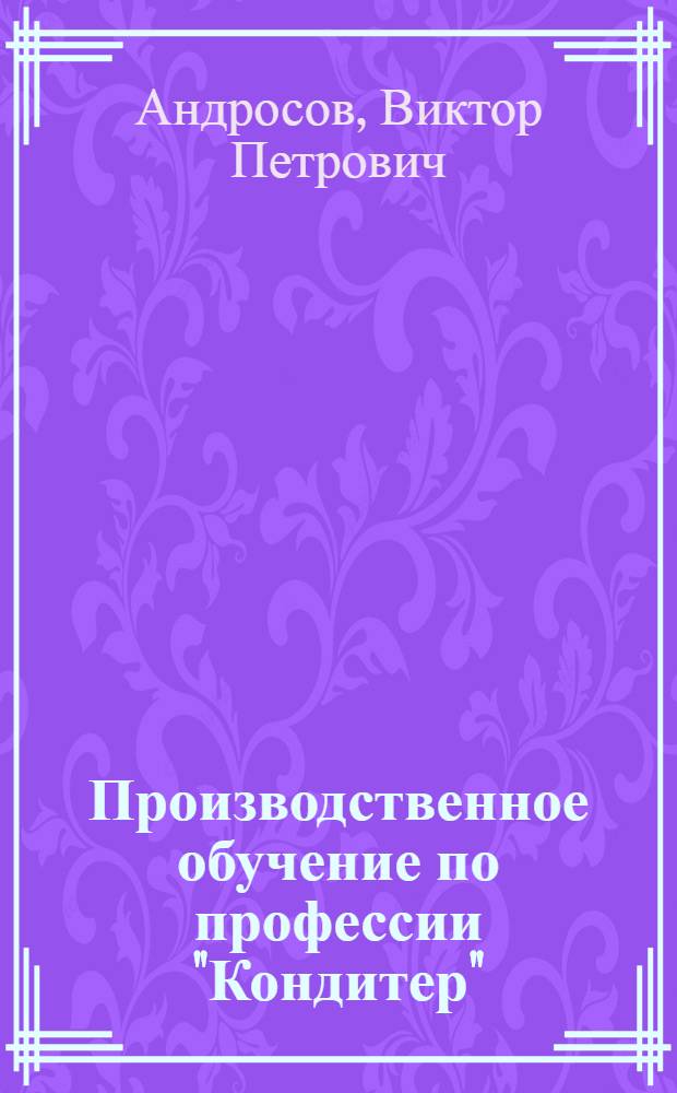 Производственное обучение по профессии "Кондитер" : учебное пособие для использования в учебном процессе образовательных учреждений, реализующих программы начального профессионального образования по профессии "Повар, кондитер" : для использования в учебном процессе образовательных учреждений среднего профессионального образования города Москвы : в 2 ч