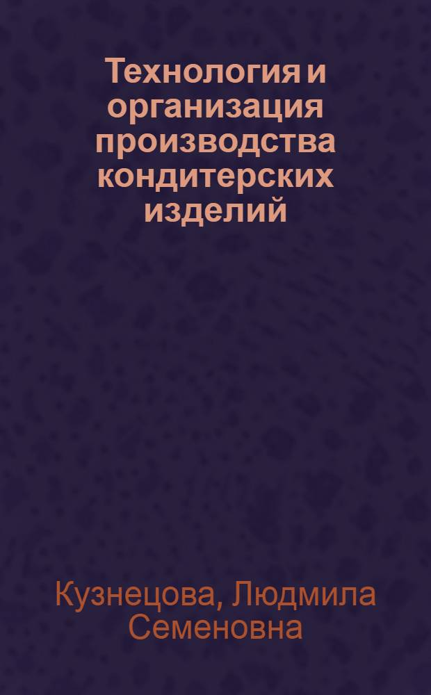 Технология и организация производства кондитерских изделий : учебник : для студентов образовательных учреждений среднего профессионального образования