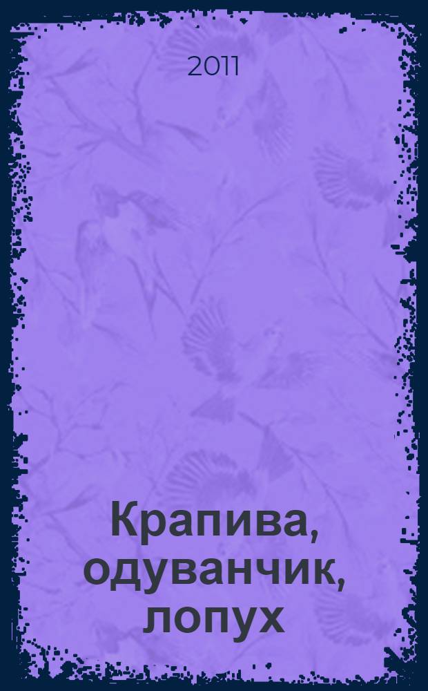 Крапива, одуванчик, лопух : лечение без лекарств