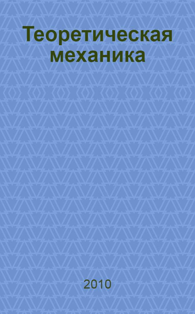 Теоретическая механика : учебное пособие : для студентов направлений подготовки бакалавров 140100.62 "Теплоэнергетика и теплотехника", 140600.62 "Электротехника, электромеханика и электротехнологии" укрупненной группы 140000 "Энергетика"