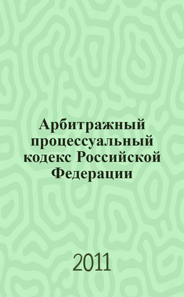 Арбитражный процессуальный кодекс Российской Федерации : АПК : текст с изменениями и дополнениями на 1 июля 2011 года