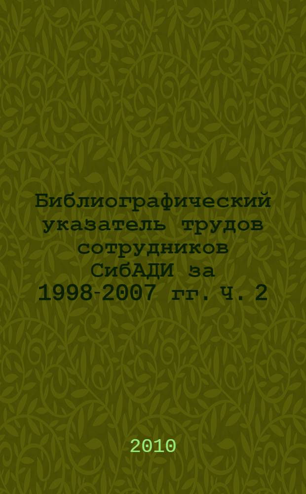Библиографический указатель трудов сотрудников СибАДИ за 1998-2007 гг. Ч. 2
