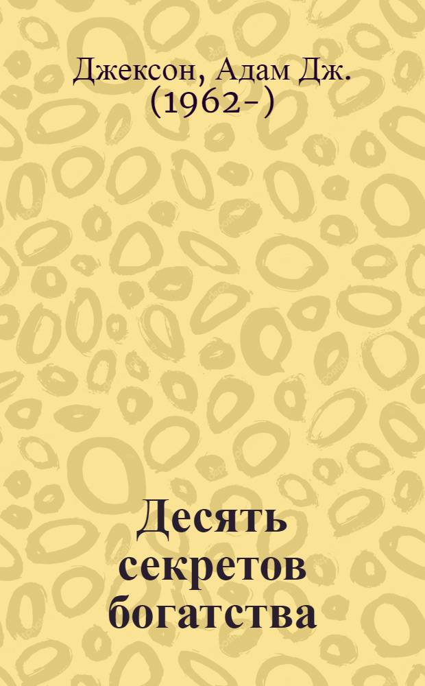 Десять секретов богатства : современная притча о мудрости и богатстве, которая изменит вашу жизнь