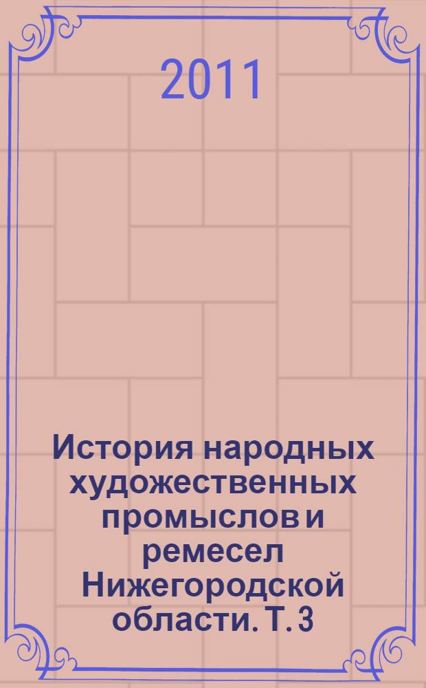 История народных художественных промыслов и ремесел Нижегородской области. Т. 3