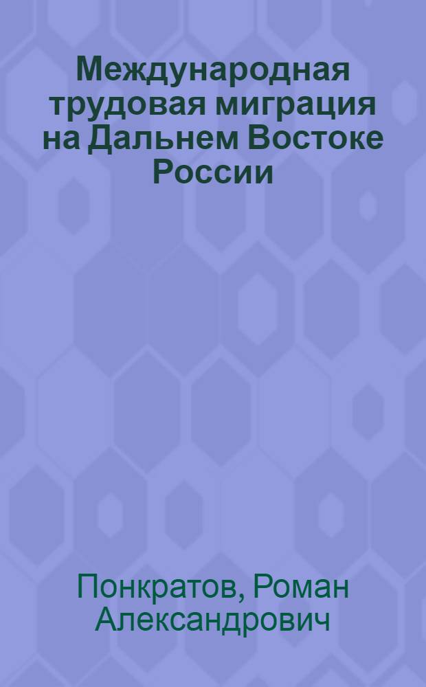 Международная трудовая миграция на Дальнем Востоке России : автореферат диссертации на соискание ученой степени к. э. н. : специальность 08.00.05 <Эк. и упр. нар. хоз.>