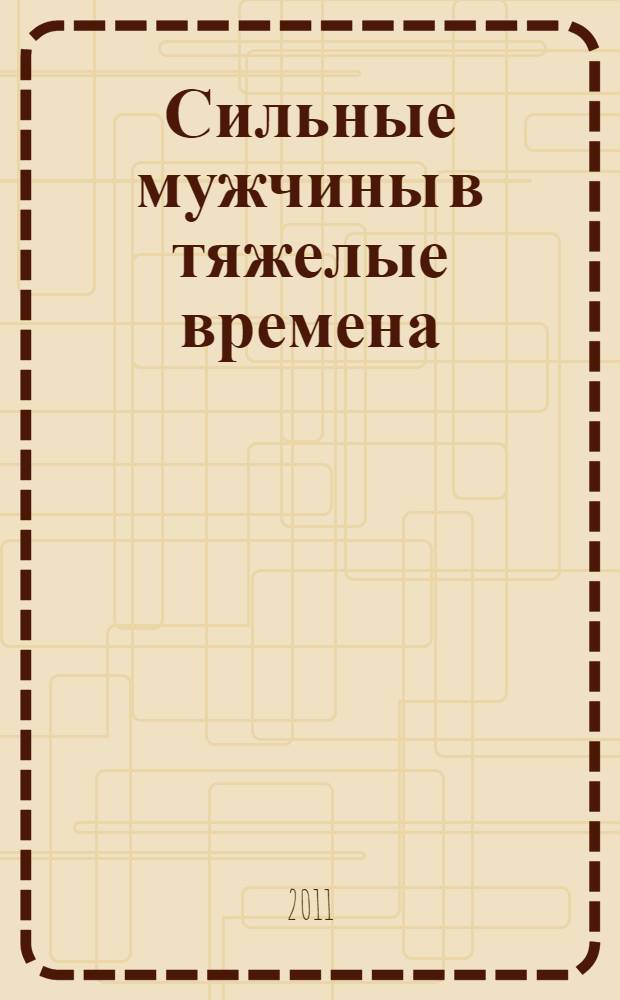 Сильные мужчины в тяжелые времена : становление сильного характера в век компромисса : перевод с английского