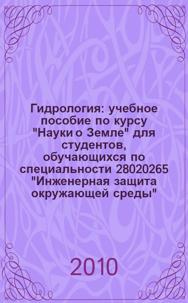 Гидрология : учебное пособие по курсу "Науки о Земле" для студентов, обучающихся по специальности 28020265 "Инженерная защита окружающей среды"