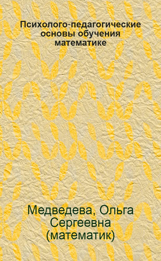 Психолого-педагогические основы обучения математике : теория, методика, практика