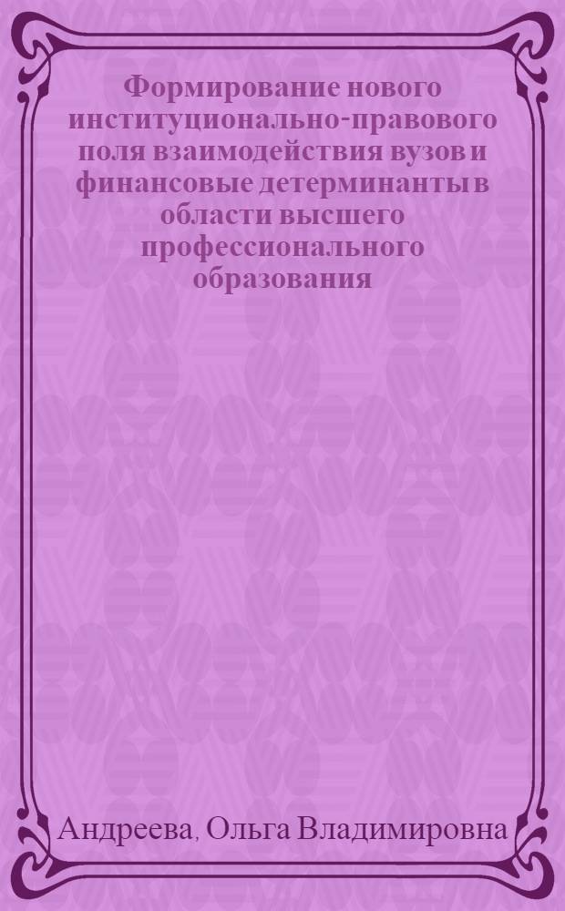 Формирование нового институционально-правового поля взаимодействия вузов и финансовые детерминанты в области высшего профессионального образования : монография