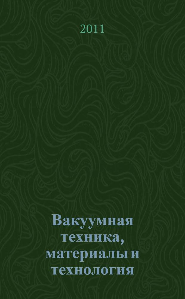 Вакуумная техника, материалы и технология = Vacuum equipment, materials and technology : материалы VI Международной научно-технической конференции (Москва, КВЦ "Сокольники", 2011, 13-15 апреля)