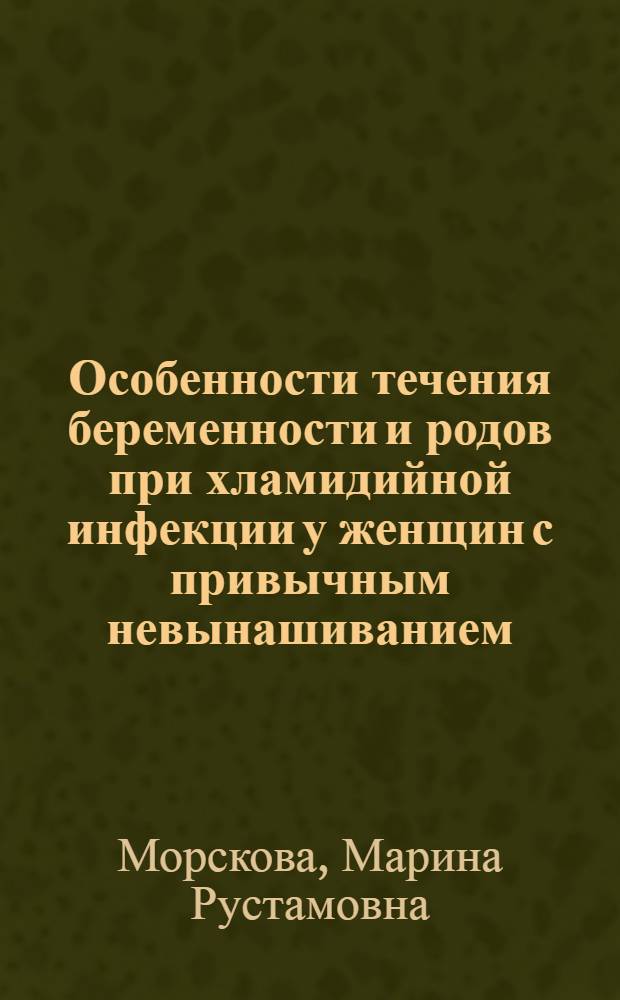 Особенности течения беременности и родов при хламидийной инфекции у женщин с привычным невынашиванием : автореферат диссертации на соискание ученой степени к.м.н. : специальность 14.01.01