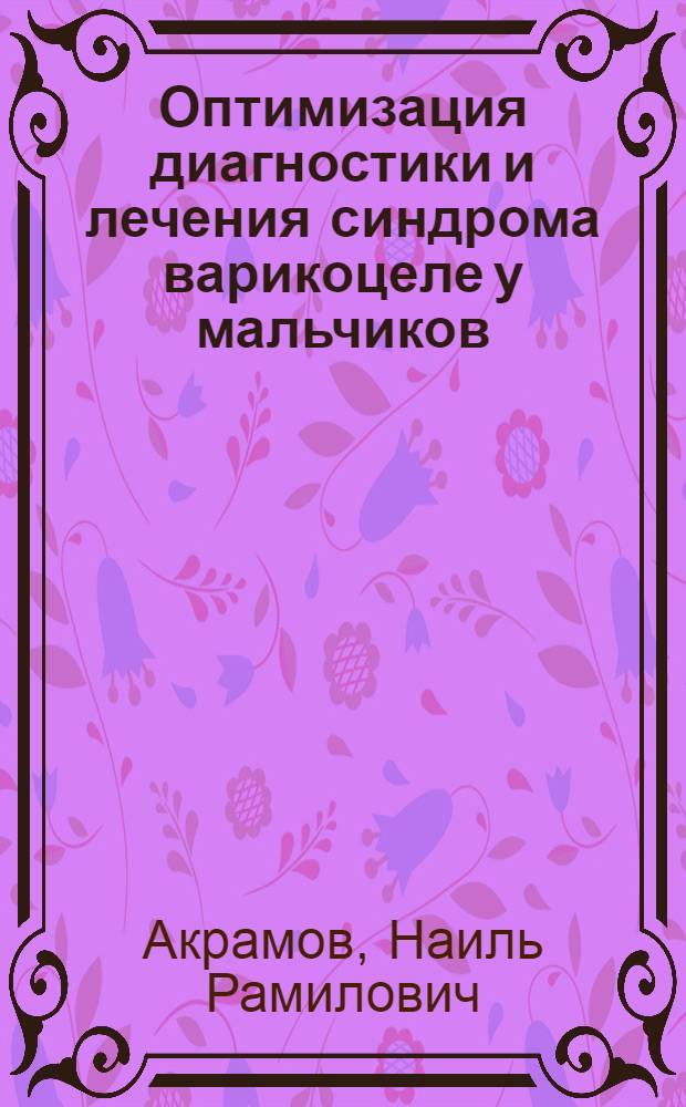 Оптимизация диагностики и лечения синдрома варикоцеле у мальчиков : автореферат диссертации на соискание ученой степени д. м. н. : специальность 14.00.35 <Детская хирургия>