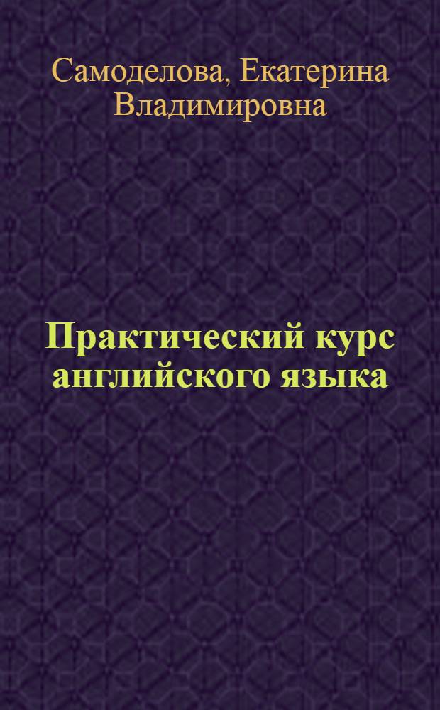 Практический курс английского языка : учебное пособие : для студентов, обучающихся по специальности : 032401.65 - "Реклама", 030602.65 - "Связи с общественностью"