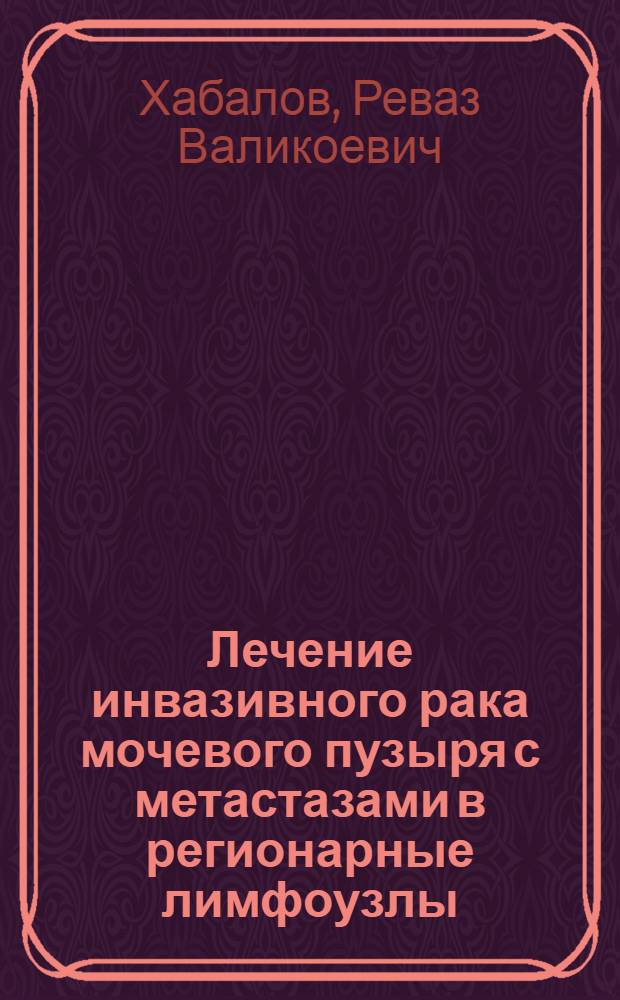 Лечение инвазивного рака мочевого пузыря с метастазами в регионарные лимфоузлы : автореферат диссертации на соискание ученой степени к. м. н. : специальность 14.00.14 <Онкология>