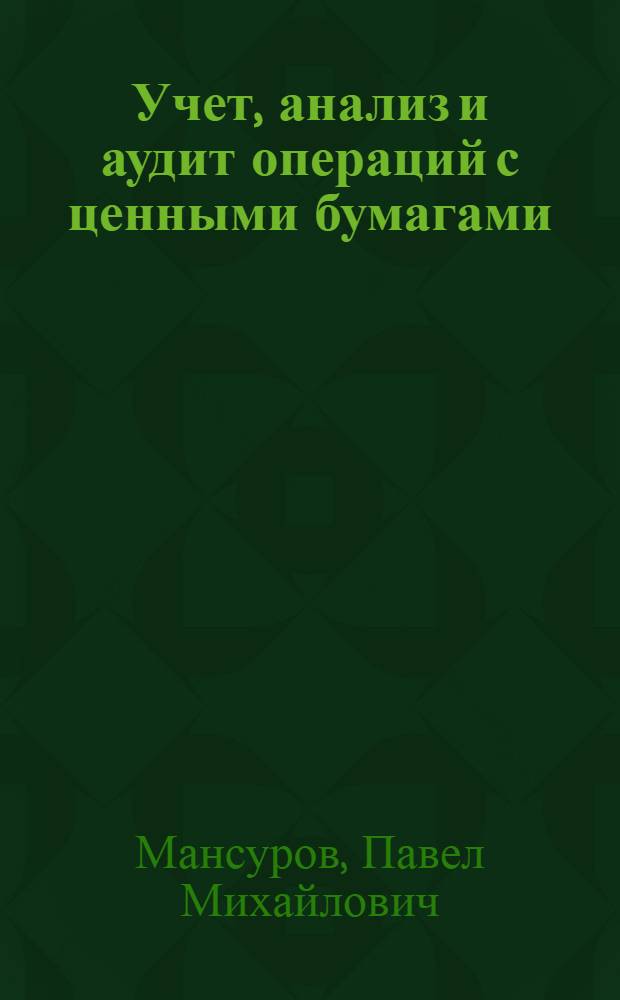Учет, анализ и аудит операций с ценными бумагами : учебное пособие по изучению дисциплины для специалистов и бакалавров экономико-математического факультета по специальности "Бухгалтерский учет, анализ и аудит"