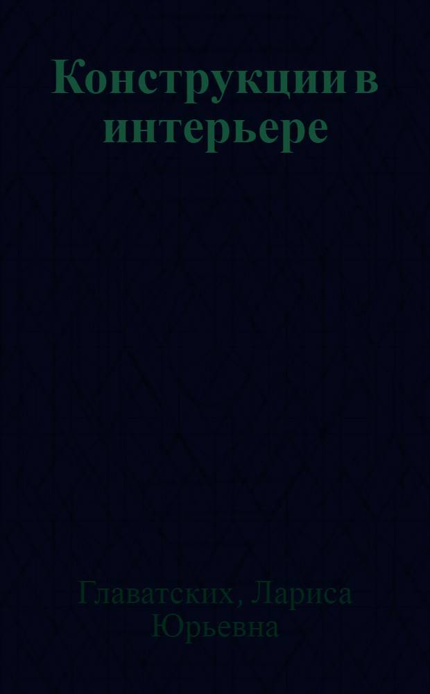 Конструкции в интерьере : учебное пособие : для студентов вузов направлений "Архитектура" и "Дизайн архитектурной среды"