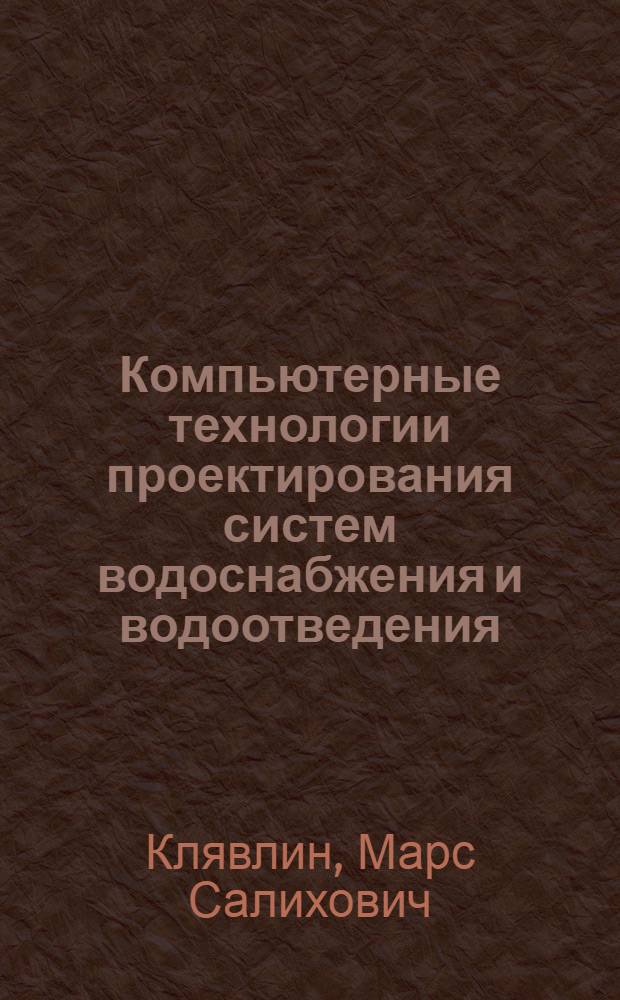 Компьютерные технологии проектирования систем водоснабжения и водоотведения : электронный учебно-методический комплекс : для студентов всех форм обучения по направлению "Строительство"