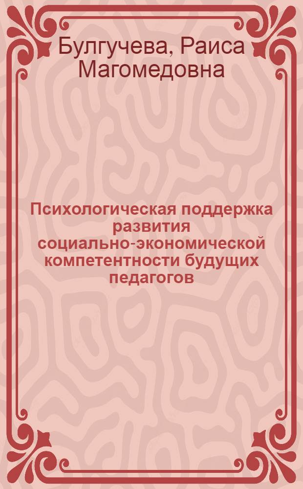 Психологическая поддержка развития социально-экономической компетентности будущих педагогов : автореферат диссертации на соискание ученой степени к. психол. н. : специальность 19.00.07 <Пед. психолог.>