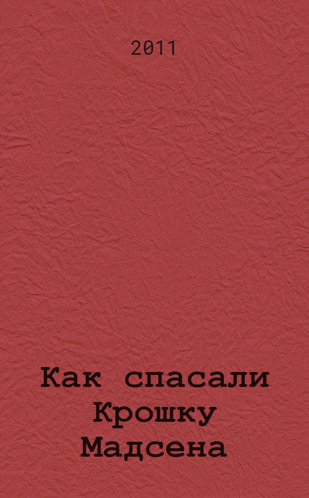 Как спасали Крошку Мадсена : для чтения взрослыми детям