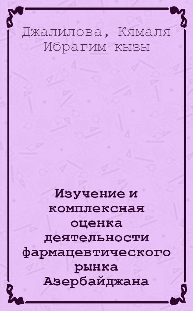Изучение и комплексная оценка деятельности фармацевтического рынка Азербайджана : автореферат диссертации на соискание ученой степени доктора философии по фармации д.фарм.н. : специальность 15.00.01
