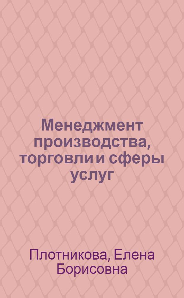 Менеджмент производства, торговли и сферы услуг : учебно-методическое пособие для студентов очного и заочного отделений гуманитарных вузов : лекционный материал, практические занятия, экзамен